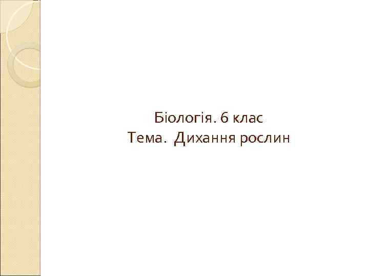 Біологія. 6 клас Тема. Дихання рослин 