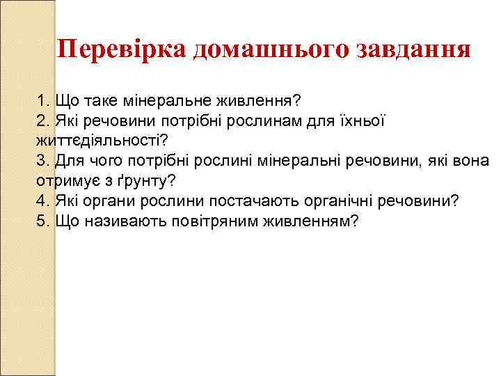 Перевірка домашнього завдання 1. Що таке мінеральне живлення? 2. Які речовини потрібні рослинам для