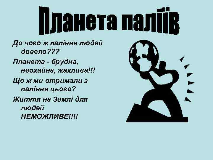 До чого ж паління людей довело? ? ? Планета - брудна, неохайна, жахлива!!! Що