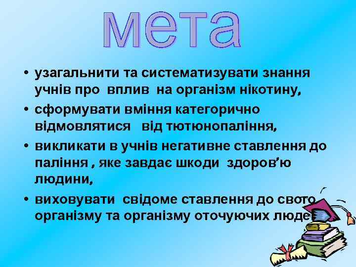  • узагальнити та систематизувати знання учнів про вплив на організм нікотину, • сформувати