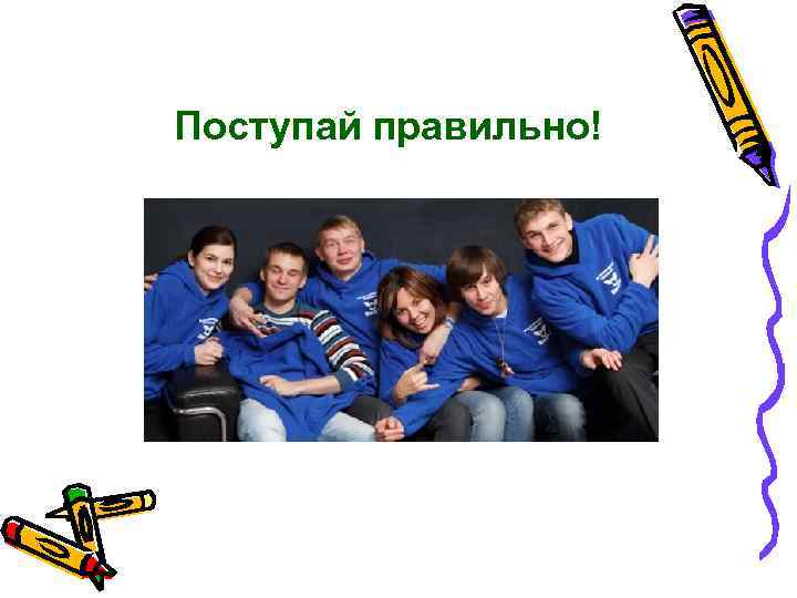 Поступай правильно! 