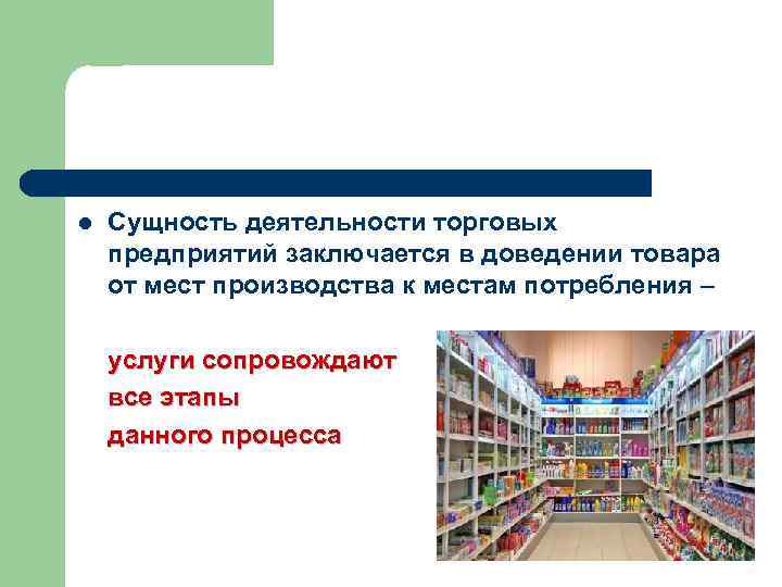 l Сущность деятельности торговых предприятий заключается в доведении товара от мест производства к местам