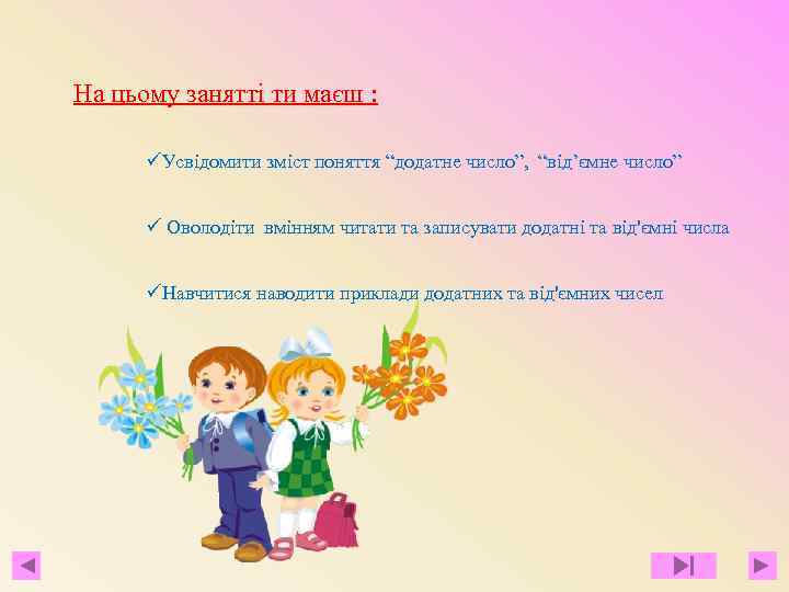 На цьому занятті ти маєш : üУсвідомити зміст поняття “додатне число”, “від’ємне число” ü