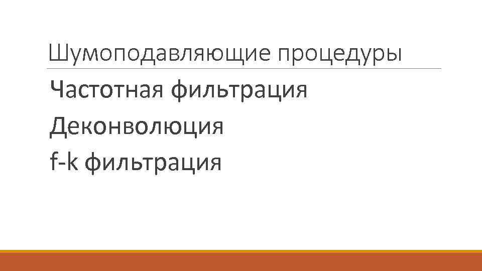 Шумоподавляющие процедуры Частотная фильтрация Деконволюция f-k фильтрация 