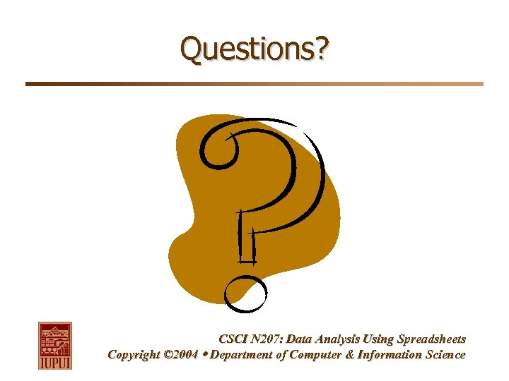 Questions? CSCI N 207: Data Analysis Using Spreadsheets Copyright © 2004 Department of Computer