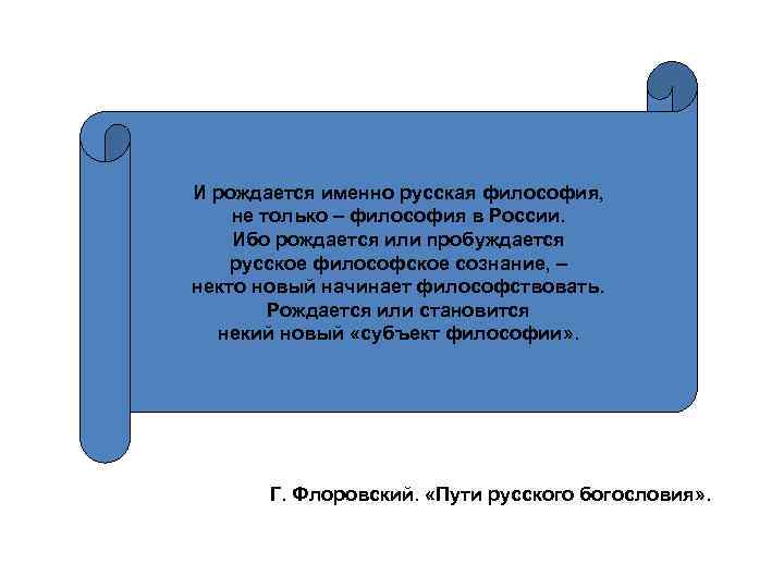 И рождается именно русская философия, не только – философия в России. Ибо рождается или