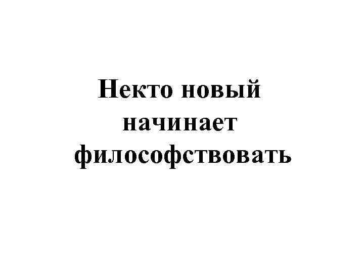 Некто новый начинает философствовать 