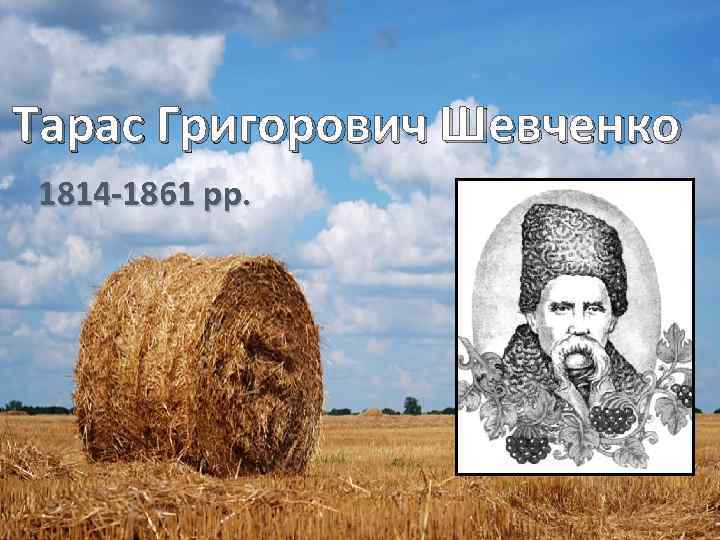 Тарас Григорович Шевченко 1814 -1861 рр. 