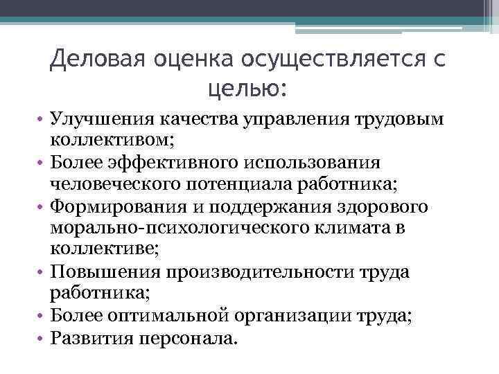 Деловая оценка осуществляется с целью: • Улучшения качества управления трудовым коллективом; • Более эффективного