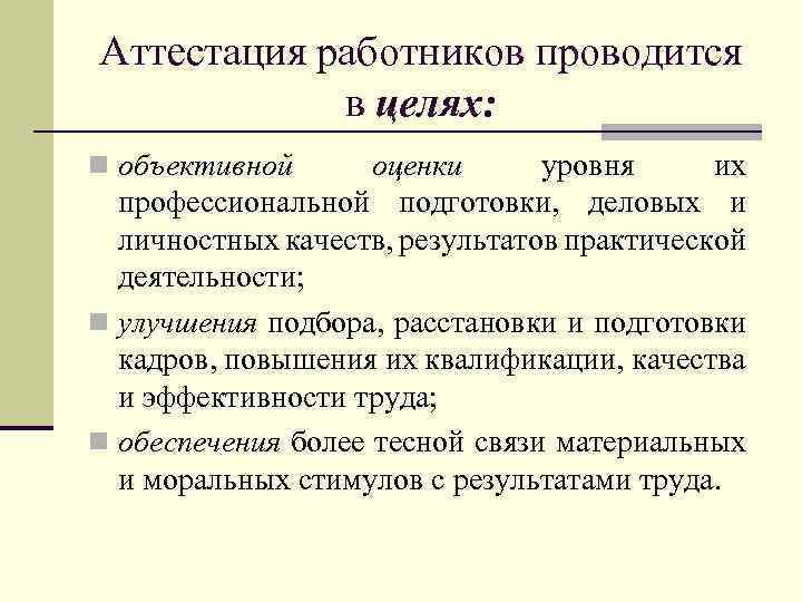 Аттестация работников проводится в целях: n объективной оценки уровня их профессиональной подготовки, деловых и