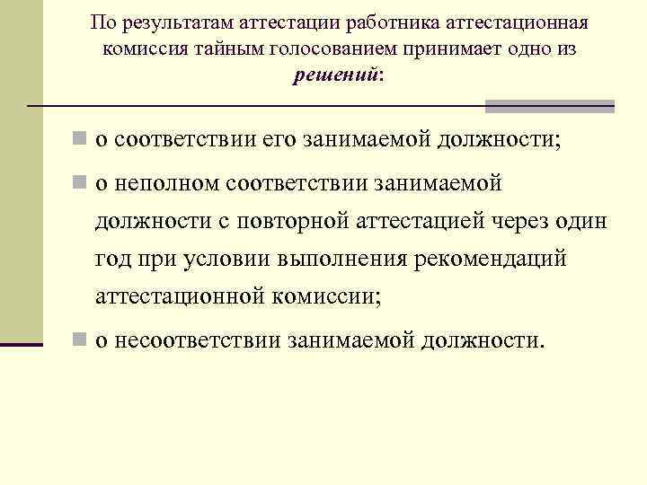 По результатам аттестации работника аттестационная комиссия тайным голосованием принимает одно из решений: n о