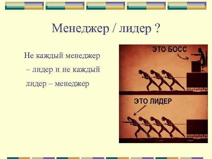 Менеджер / лидер ? Не каждый менеджер – лидер и не каждый лидер –