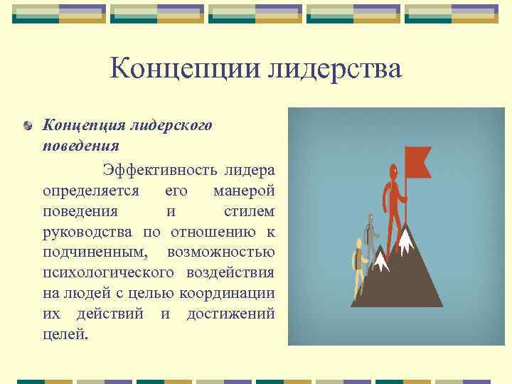 Концепции лидерства Концепция лидерского поведения Эффективность лидера определяется его манерой поведения и стилем руководства