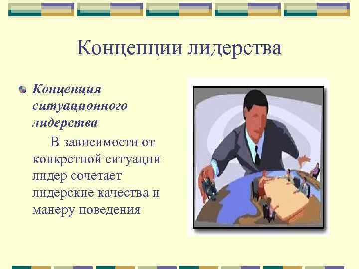 Концепции лидерства Концепция ситуационного лидерства В зависимости от конкретной ситуации лидер сочетает лидерские качества