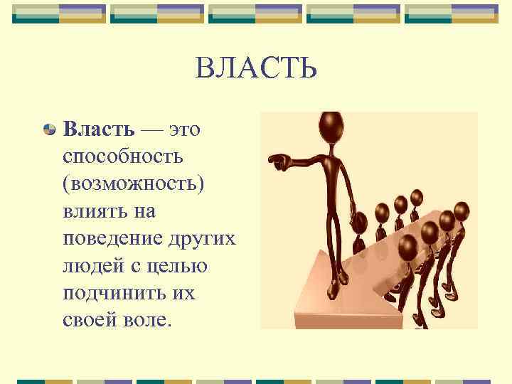 ВЛАСТЬ Власть — это способность (возможность) влиять на поведение других людей с целью подчинить