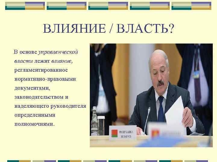 ВЛИЯНИЕ / ВЛАСТЬ? В основе управленческой власти лежит влияние, регламентированное нормативно-правовыми документами, законодательством и