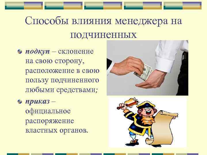 Способы влияния менеджера на подчиненных подкуп – склонение на свою сторону, расположение в свою