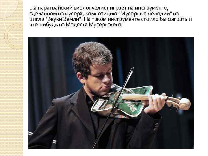 . . . а парагвайский виолончелист играет на инструменте, сделанном из мусора, композицию "Мусорные