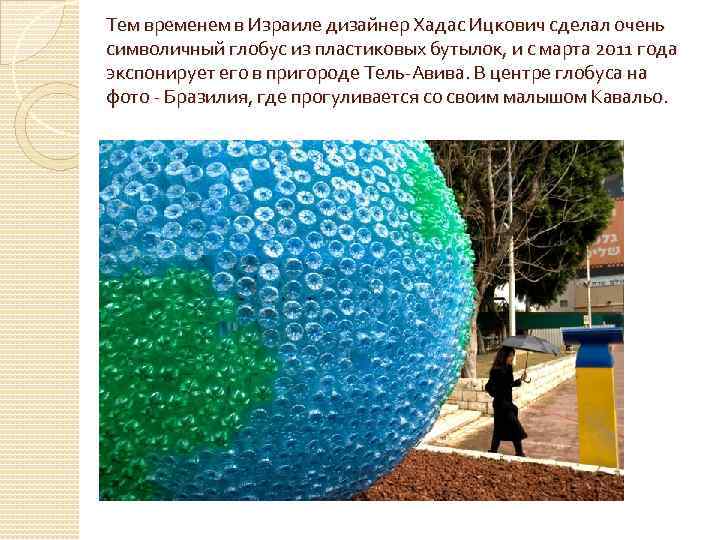 Тем временем в Израиле дизайнер Хадас Ицкович сделал очень символичный глобус из пластиковых бутылок,
