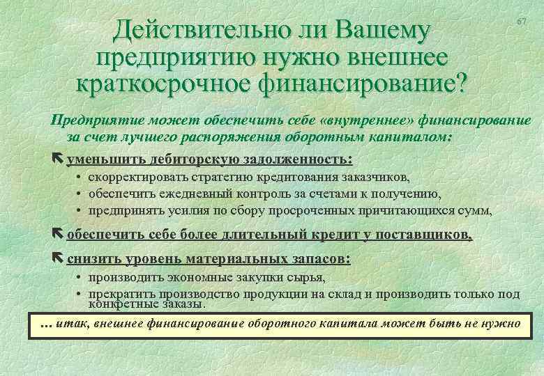 Действительно ли Вашему предприятию нужно внешнее краткосрочное финансирование? 67 Предприятие может обеспечить себе «внутреннее»