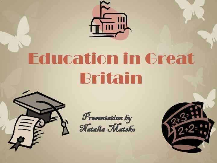 Education in Great Britain Presentation by Natalia Matsko 