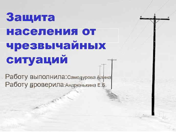 Защита населения от чрезвычайных ситуаций Работу выполнила: Самодурова Алина Работу а проверила: Андрюнькина Е.