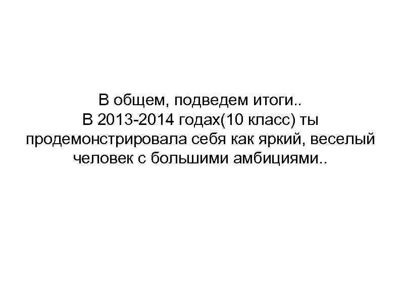 В общем, подведем итоги. . В 2013 -2014 годах(10 класс) ты продемонстрировала себя как