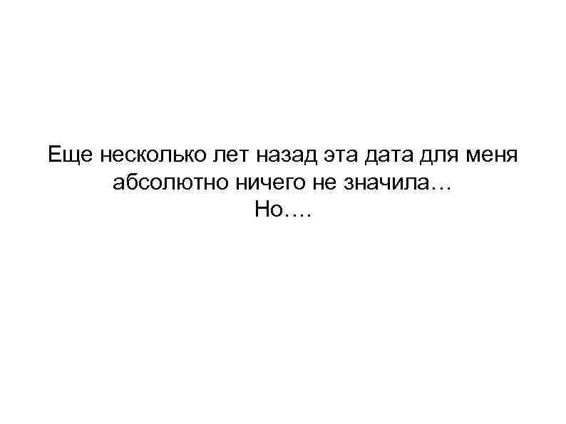 Еще несколько лет назад эта дата для меня абсолютно ничего не значила… Но…. 