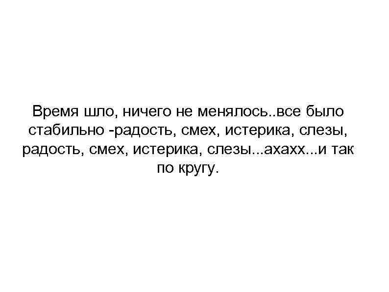 Время шло, ничего не менялось. . все было стабильно -радость, смех, истерика, слезы, радость,