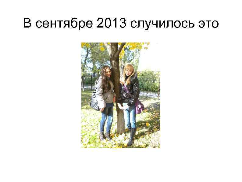 В сентябре 2013 случилось это 