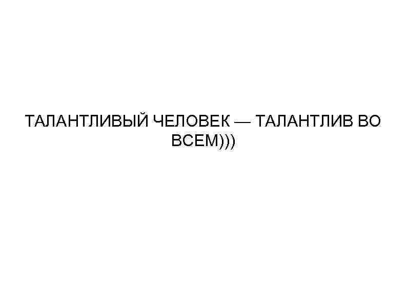 Талантливый человек талантлив во всем. Талантливый челове ктадантлив во ВСМ. Талантливый человек талантлив во всем цитата. Выражение талантливый человек талантлив во всем.