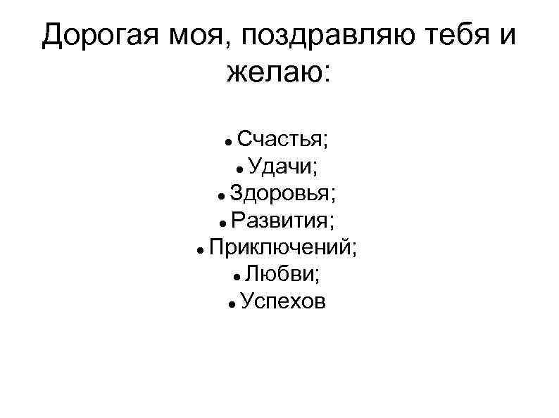Дорогая моя, поздравляю тебя и желаю: Счастья; Удачи; Здоровья; Развития; Приключений; Любви; Успехов 