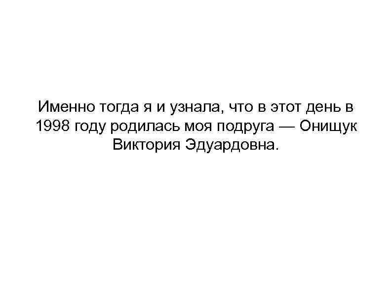 Именно тогда я и узнала, что в этот день в 1998 году родилась моя