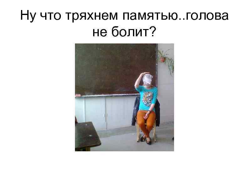 Ну что тряхнем памятью. . голова не болит? 