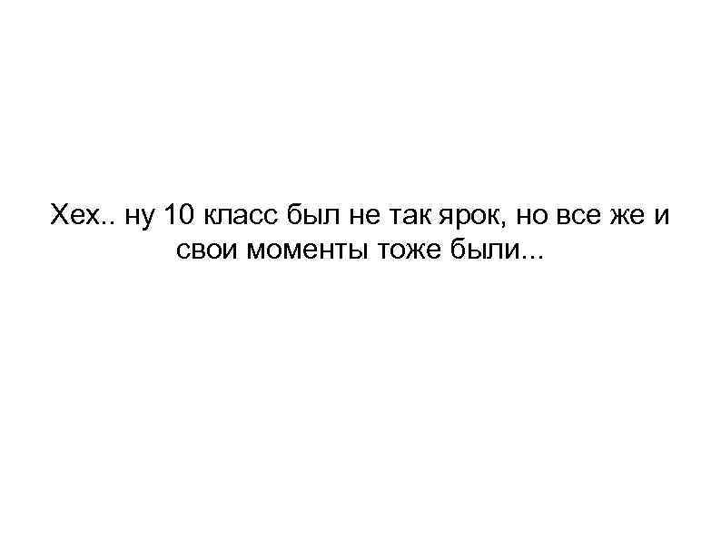 Хех. . ну 10 класс был не так ярок, но все же и свои