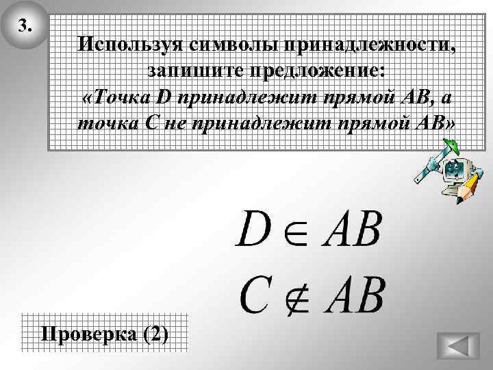 3. Используя символы принадлежности, запишите предложение: «Точка D принадлежит прямой АВ, а точка С