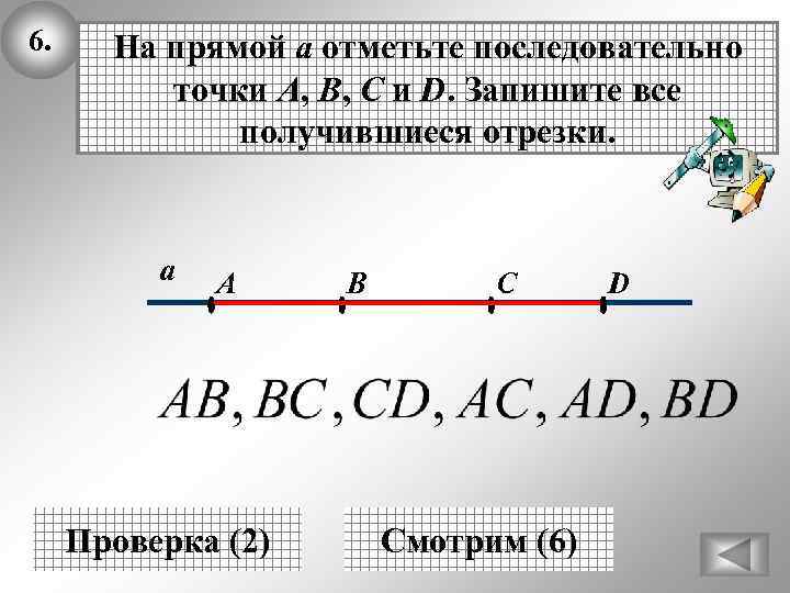 6. На прямой а отметьте последовательно точки A, B, C и D. Запишите все