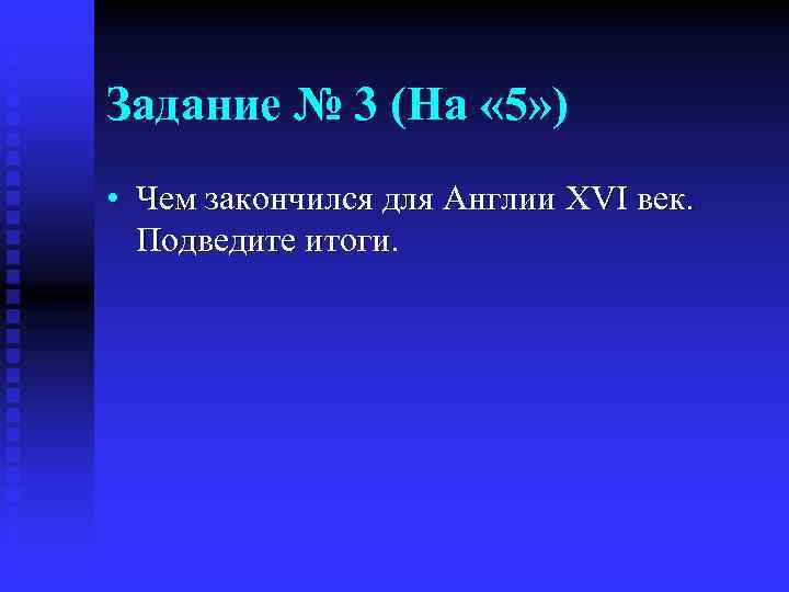 Задание № 3 (На « 5» ) • Чем закончился для Англии XVI век.