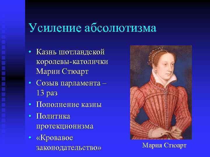 Усиление абсолютизма • Казнь шотландской королевы-католички Марии Стюарт • Созыв парламента – 13 раз