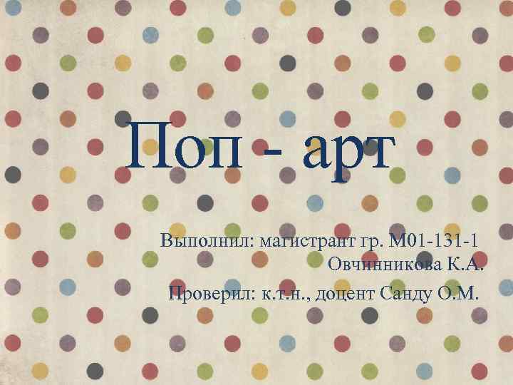 Поп - арт Выполнил: магистрант гр. М 01 -131 -1 Овчинникова К. А. Проверил: