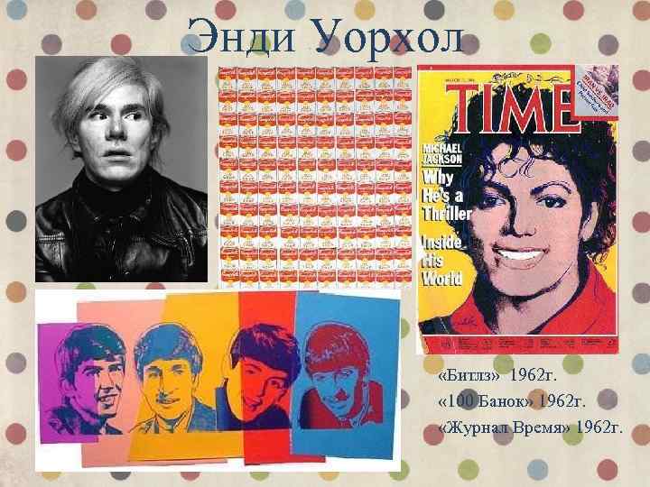Энди Уорхол «Битлз» 1962 г. « 100 Банок» 1962 г. «Журнал Время» 1962 г.