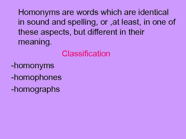 Homonyms are words which are identical in sound and spelling, or , at least,