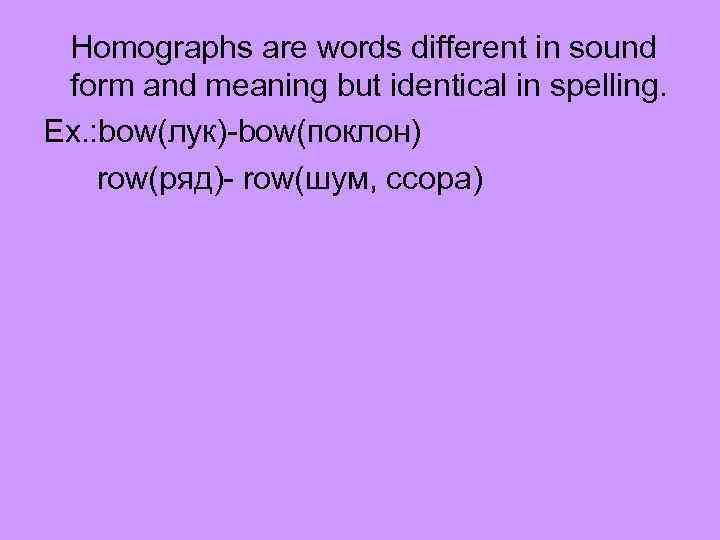 Homographs are words different in sound form and meaning but identical in spelling. Ex.