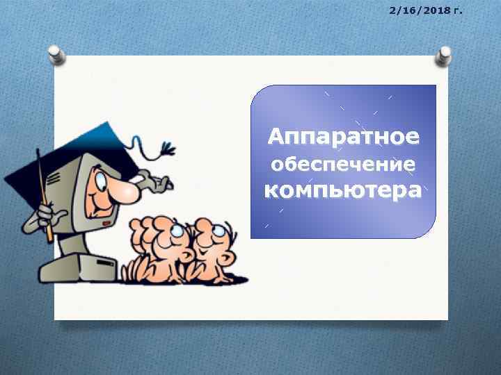 2/16/2018 г. Аппаратное обеспечение компьютера 