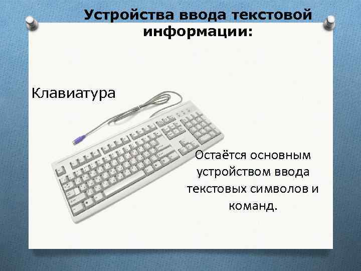 Устройства ввода текстовой информации: Клавиатура Остаётся основным устройством ввода текстовых символов и команд. 