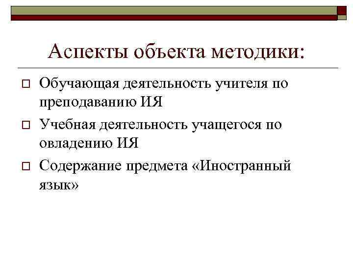 Аспекты объекта методики: o o o Обучающая деятельность учителя по преподаванию ИЯ Учебная деятельность