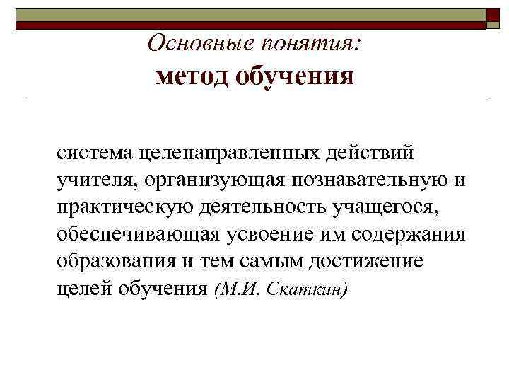 Основные понятия: метод обучения система целенаправленных действий учителя, организующая познавательную и практическую деятельность учащегося,