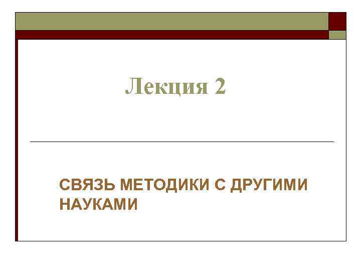 Лекция 2 СВЯЗЬ МЕТОДИКИ С ДРУГИМИ НАУКАМИ 