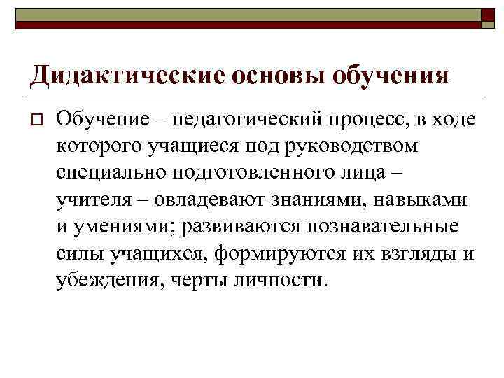 Дидактические основы обучения o Обучение – педагогический процесс, в ходе которого учащиеся под руководством
