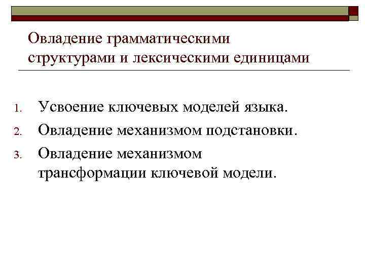 Овладение грамматическими структурами и лексическими единицами 1. 2. 3. Усвоение ключевых моделей языка. Овладение
